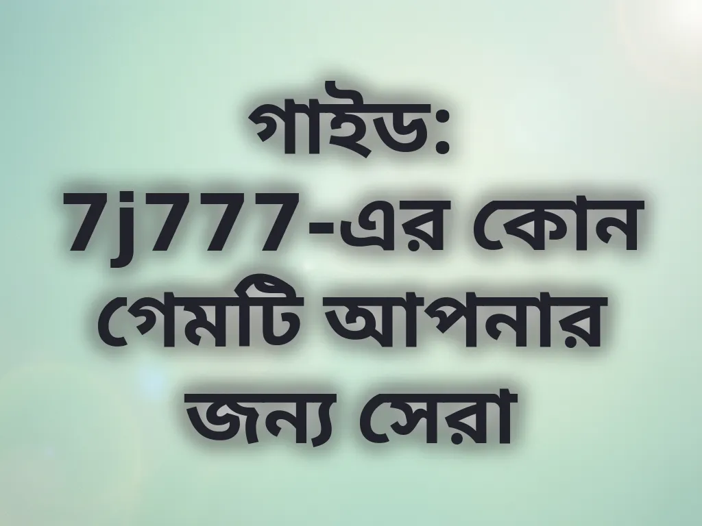 গাইড: 7j777-এর কোন গেমটি আপনার জন্য সেরা
