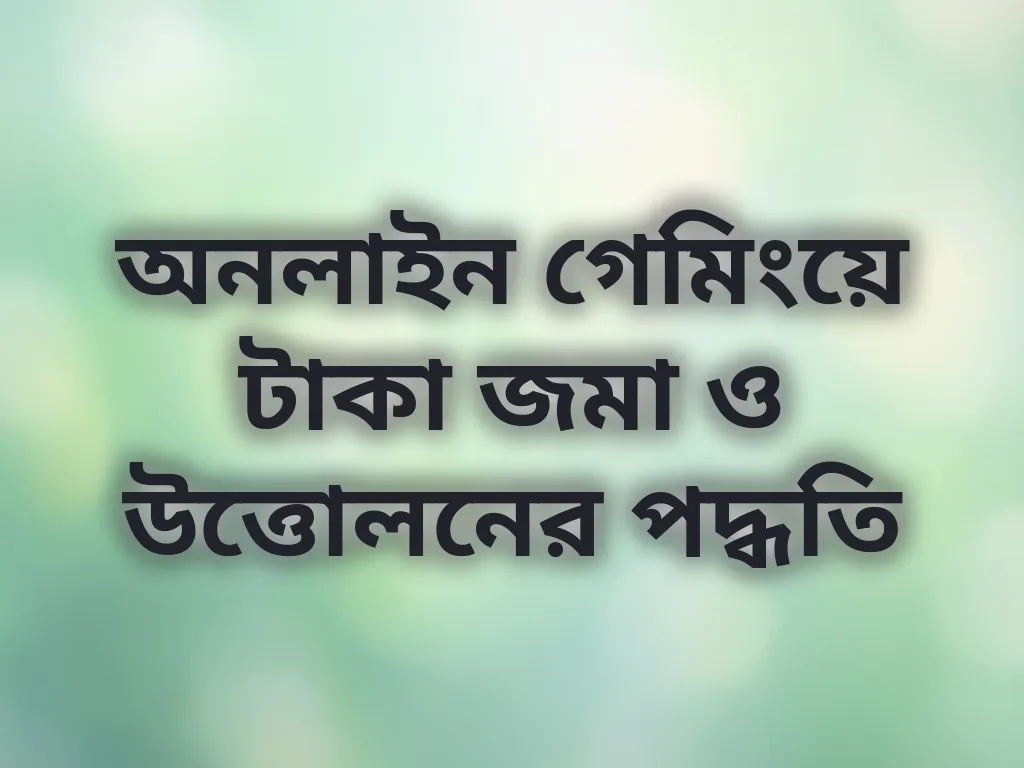 অনলাইন গেমিংয়ে টাকা জমা ও উত্তোলনের পদ্ধতি